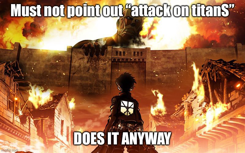 Attack On Titan | Must not point out “attack on titanS” DOES IT ANYWAY | image tagged in attack on titan | made w/ Imgflip meme maker