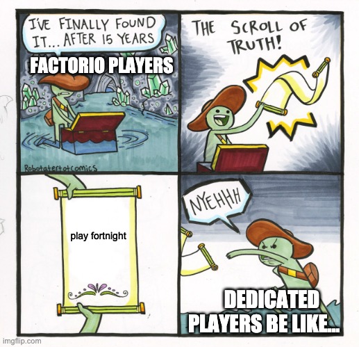 The Scroll Of Truth | FACTORIO PLAYERS; play fortnight; DEDICATED PLAYERS BE LIKE... | image tagged in memes,the scroll of truth | made w/ Imgflip meme maker