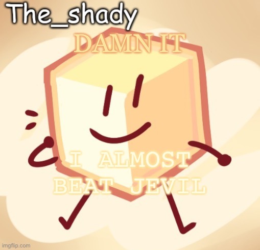 The_shady loser temp | DAMN IT; I ALMOST BEAT JEVIL | image tagged in the_shady loser temp | made w/ Imgflip meme maker