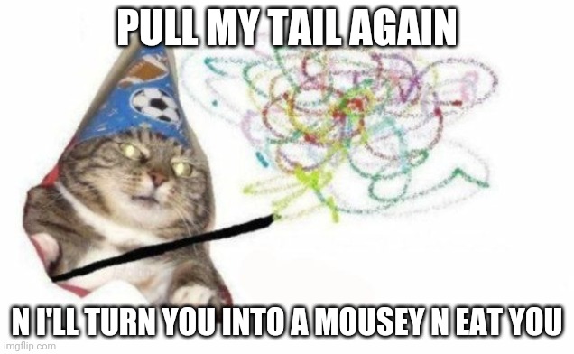 Woosh cat | PULL MY TAIL AGAIN; N I'LL TURN YOU INTO A MOUSEY N EAT YOU | image tagged in woosh cat | made w/ Imgflip meme maker