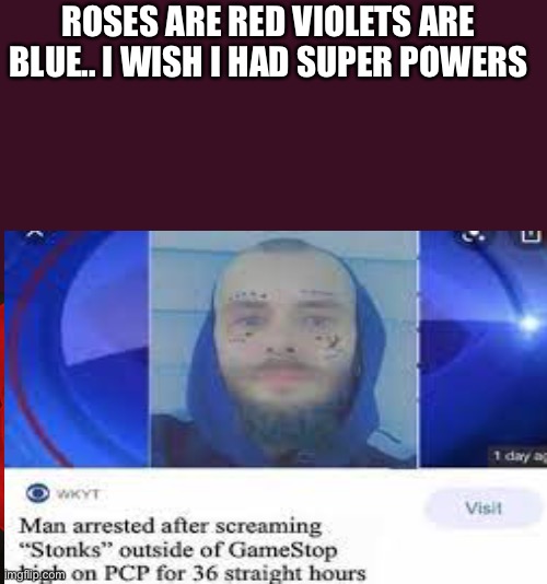 Nice rhymes man.. | ROSES ARE RED VIOLETS ARE BLUE.. I WISH I HAD SUPER POWERS | image tagged in roses are red violets are blue | made w/ Imgflip meme maker