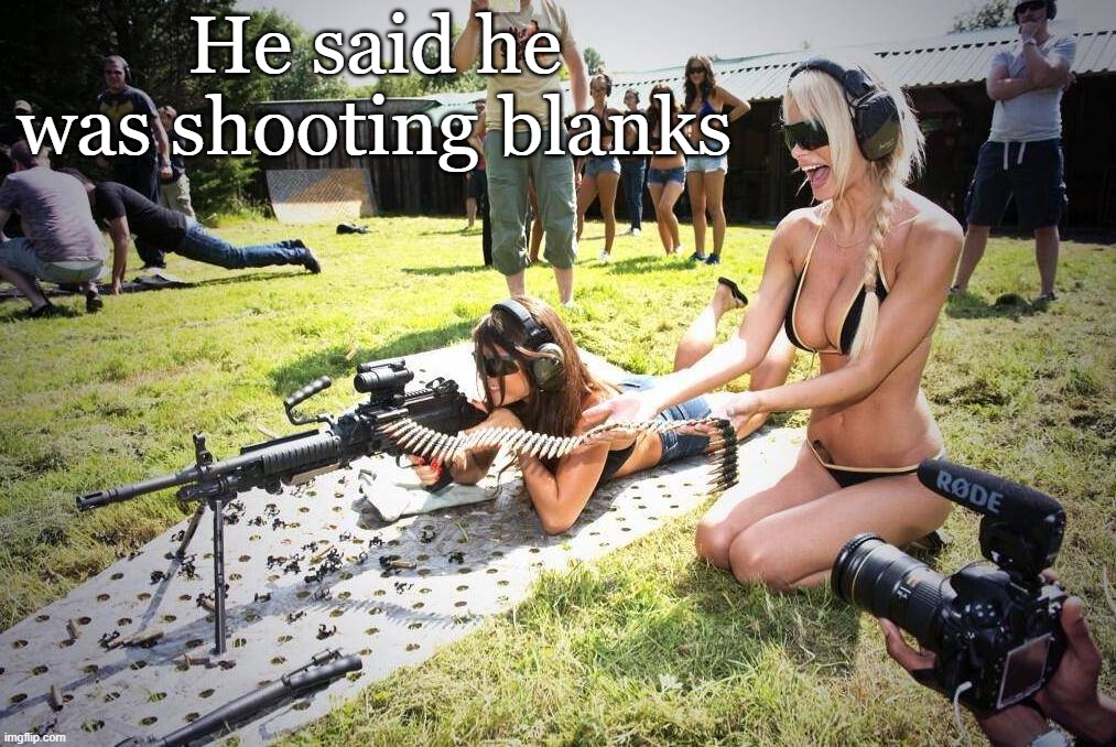 He said he was shooting blanks | image tagged in bouncing boobs | made w/ Imgflip meme maker