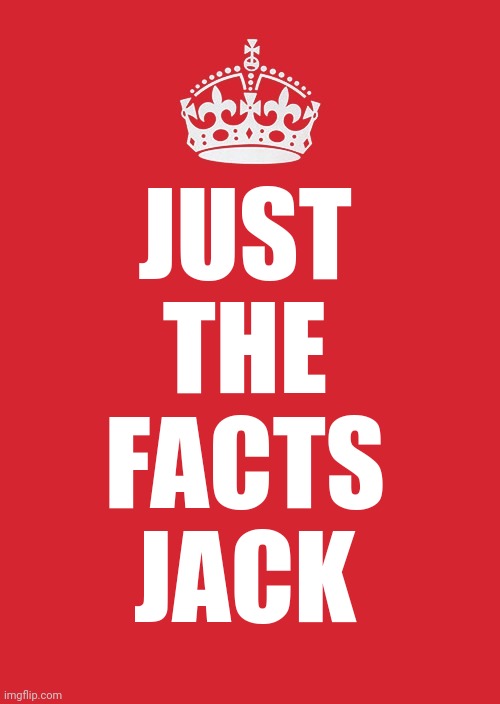 That's A Fact Jack |  JUST THE FACTS JACK | image tagged in memes,keep calm and carry on red,sayings,back in the day,bumper sticker,and that's a fact | made w/ Imgflip meme maker