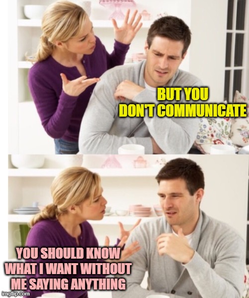 Arguing Couple 1 | BUT YOU DON'T COMMUNICATE; YOU SHOULD KNOW WHAT I WANT WITHOUT ME SAYING ANYTHING | image tagged in arguing couple 1 | made w/ Imgflip meme maker