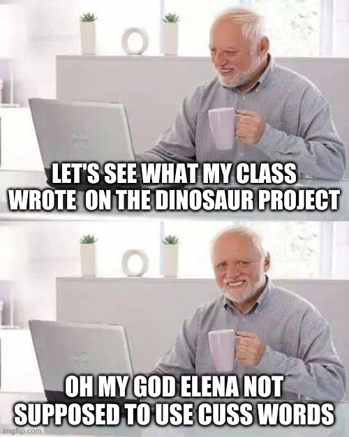 Don't do Curse words in Dinosuar prodject | LET'S SEE WHAT MY CLASS WROTE  ON THE DINOSAUR PROJECT; OH MY GOD ELENA IS NOT SUPPOSED TO USE CUSS WORDS | image tagged in memes,goodness | made w/ Imgflip meme maker