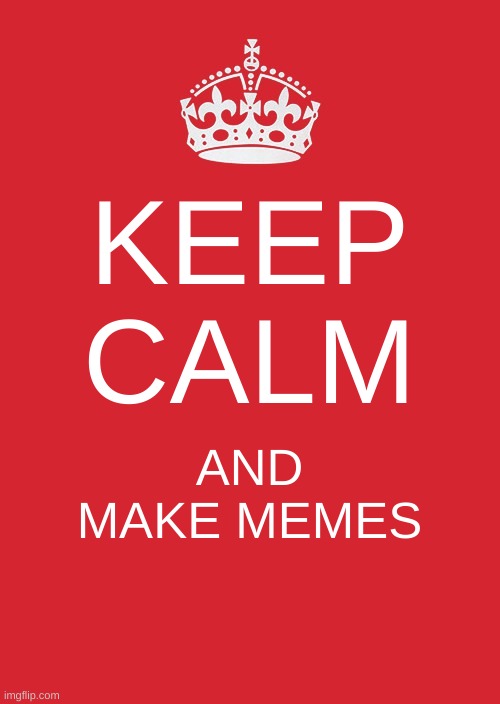 Keep Calm And Carry On Red Meme | KEEP CALM; AND MAKE MEMES | image tagged in memes,keep calm and carry on red | made w/ Imgflip meme maker