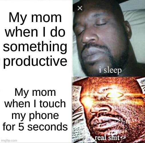 lol angry mom go brrrrrrrrr |  My mom when I do something productive; My mom when I touch my phone for 5 seconds | image tagged in memes,sleeping shaq | made w/ Imgflip meme maker