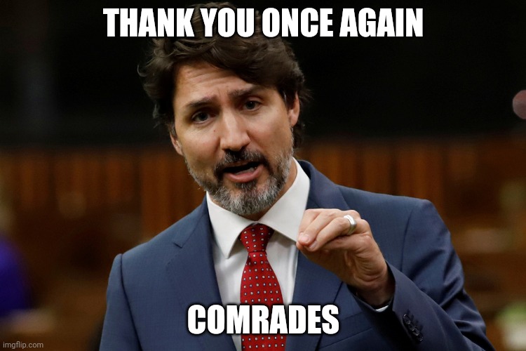 Trudeau | THANK YOU ONCE AGAIN; COMRADES | image tagged in trudeau | made w/ Imgflip meme maker