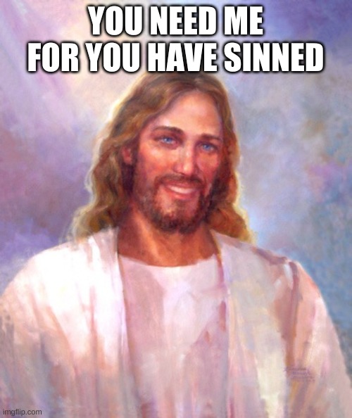 Smiling Jesus Meme | YOU NEED ME FOR YOU HAVE SINNED | image tagged in memes,smiling jesus | made w/ Imgflip meme maker
