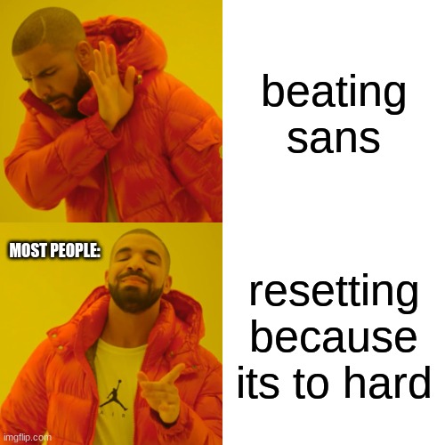 Drake Hotline Bling Meme | beating sans; MOST PEOPLE:; resetting because its to hard | image tagged in memes,drake hotline bling | made w/ Imgflip meme maker