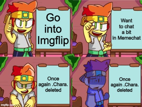 why does she keep deleting? | Go into Imgflip; Want to chat a bit in Memechat; Once again .Chara. deleted; Once again .Chara. deleted | image tagged in dan s master plan | made w/ Imgflip meme maker