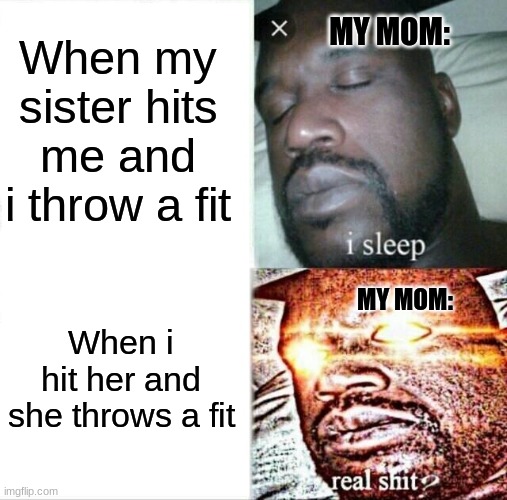 Facts about my mom | When my sister hits me and i throw a fit; MY MOM:; When i hit her and she throws a fit; MY MOM: | image tagged in memes,sleeping shaq,funny,funny memes | made w/ Imgflip meme maker
