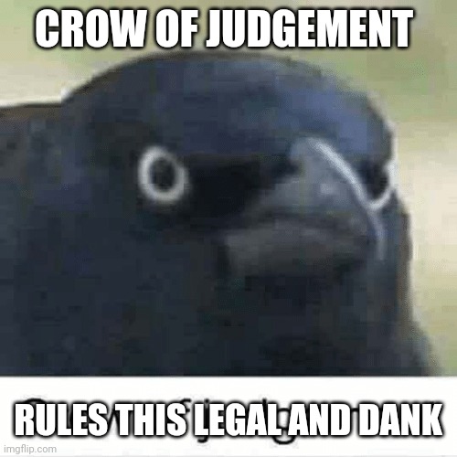 Crow of judgement | CROW OF JUDGEMENT RULES THIS LEGAL AND DANK | image tagged in crow of judgement | made w/ Imgflip meme maker