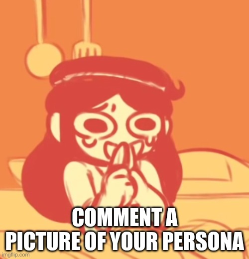 give. now. hurry. | COMMENT A PICTURE OF YOUR PERSONA | image tagged in funni | made w/ Imgflip meme maker