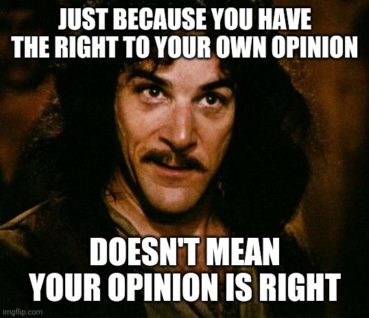 Inigo Montoya |  JUST BECAUSE YOU HAVE THE RIGHT TO YOUR OWN OPINION; DOESN'T MEAN YOUR OPINION IS RIGHT | image tagged in memes,inigo montoya | made w/ Imgflip meme maker