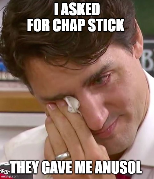 Justin Trudeau Crying | I ASKED FOR CHAP STICK; THEY GAVE ME ANUSOL | image tagged in justin trudeau crying | made w/ Imgflip meme maker