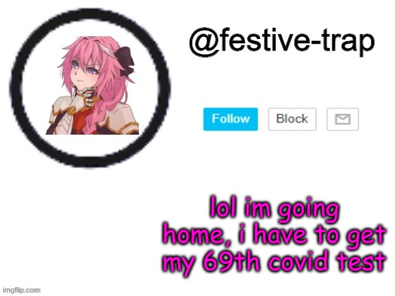 ive gotten like 7 already | lol im going home, i have to get my 69th covid test | made w/ Imgflip meme maker