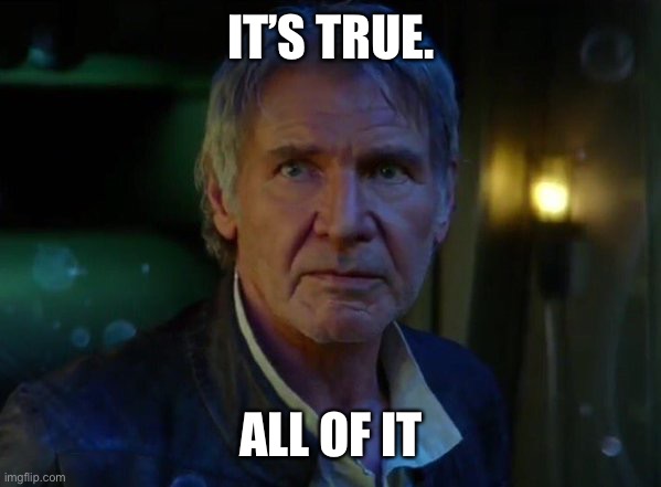 It's true, all of it!  | IT’S TRUE. ALL OF IT | image tagged in it's true all of it | made w/ Imgflip meme maker