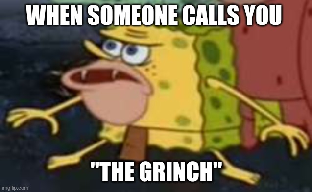 Don't call me a Grinch |  WHEN SOMEONE CALLS YOU; "THE GRINCH" | image tagged in memes,spongegar | made w/ Imgflip meme maker