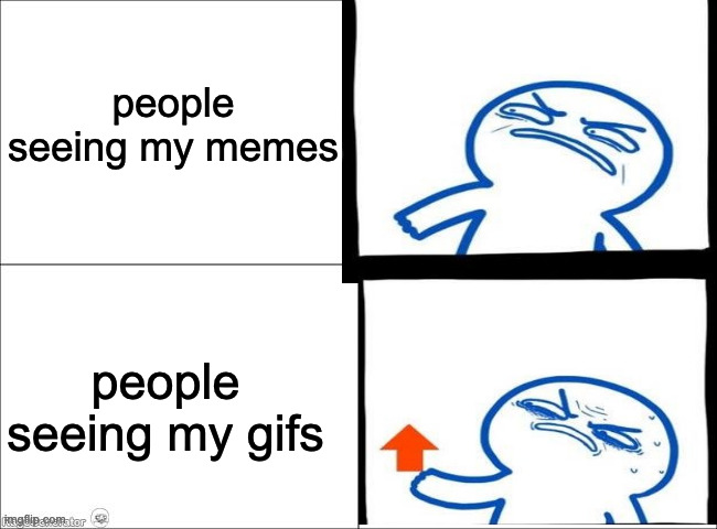 most of my most upvoted posts are gifs | people seeing my memes; people seeing my gifs | made w/ Imgflip meme maker