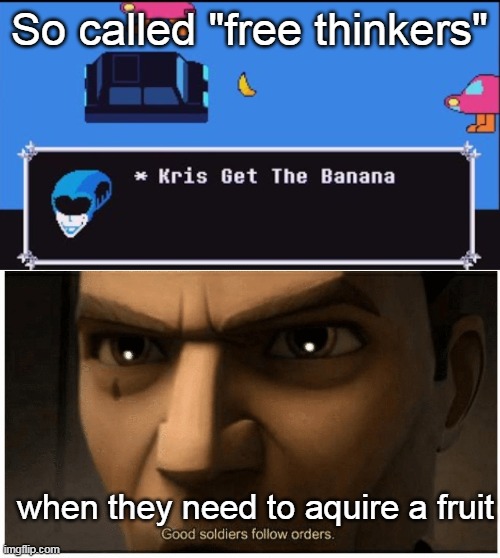 Everyone has their own opinion until | So called "free thinkers"; when they need to aquire a fruit | image tagged in good soldiers follow orders,deltarune | made w/ Imgflip meme maker