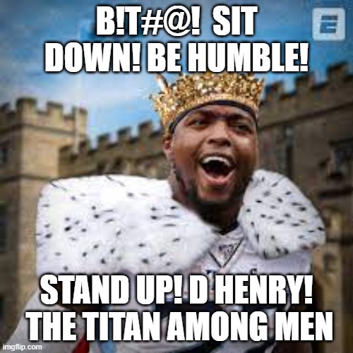 Sit down be humble. Stand up D Henry! |  B!T#@!  SIT DOWN! BE HUMBLE! STAND UP! D HENRY!  THE TITAN AMONG MEN | image tagged in derrick henry,nfl,funny memes,fantasy football,king henry | made w/ Imgflip meme maker