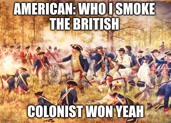 Revolutionary War | AMERICAN: WHO I SMOKE 
THE BRITISH; COLONIST WON YEAH | image tagged in revolutionary war | made w/ Imgflip meme maker