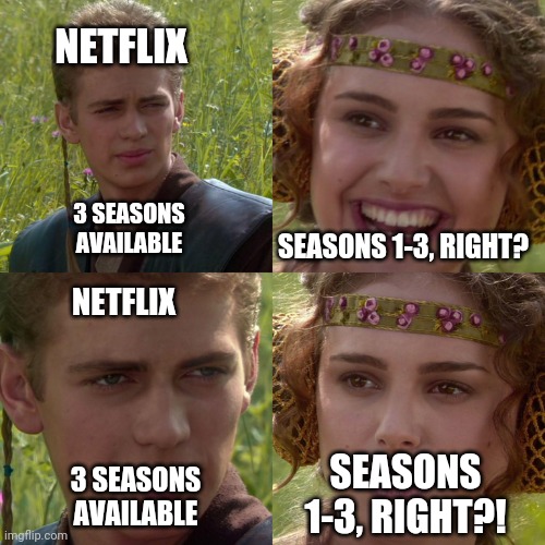 Anakin Padme 4 Panel | NETFLIX; SEASONS 1-3, RIGHT? 3 SEASONS AVAILABLE; NETFLIX; SEASONS 1-3, RIGHT?! 3 SEASONS AVAILABLE | image tagged in anakin padme 4 panel | made w/ Imgflip meme maker