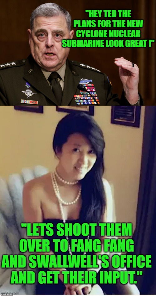 yep | "HEY TED THE PLANS FOR THE NEW CYCLONE NUCLEAR SUBMARINE LOOK GREAT !"; "LETS SHOOT THEM OVER TO FANG FANG AND SWALLWELL'S OFFICE AND GET THEIR INPUT." | image tagged in democrats,treason | made w/ Imgflip meme maker