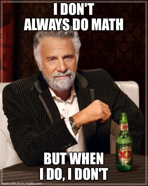 The Most Interesting Man In The World Meme | I DON'T ALWAYS DO MATH; BUT WHEN I DO, I DON'T | image tagged in memes,the most interesting man in the world | made w/ Imgflip meme maker