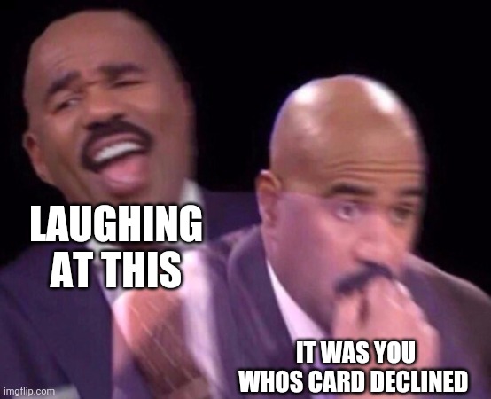 Steve Harvey Laughing Serious | LAUGHING AT THIS IT WAS YOU WHOS CARD DECLINED | image tagged in steve harvey laughing serious | made w/ Imgflip meme maker