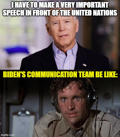 I HAVE TO MAKE A VERY IMPORTANT SPEECH IN FRONT OF THE UNITED NATIONS; BIDEN'S COMMUNICATION TEAM BE LIKE: | image tagged in joe biden 2020,airplane sweating | made w/ Imgflip meme maker