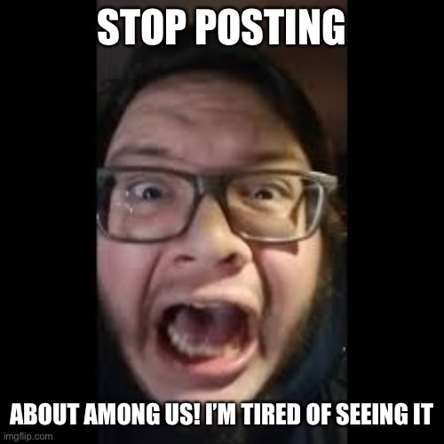 STOP. POSTING. ABOUT AMONG US | STOP POSTING ABOUT AMONG US! I’M TIRED OF SEEING IT | image tagged in stop posting about among us | made w/ Imgflip meme maker