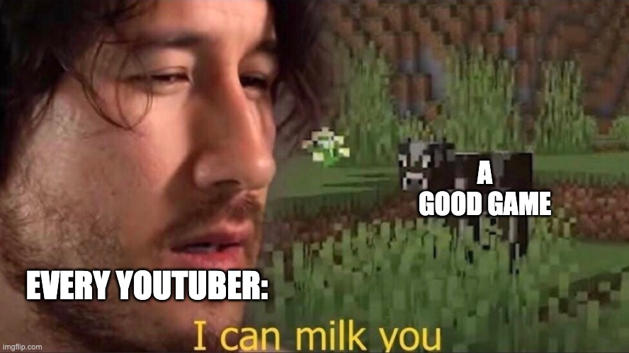 I can milk you (template) | A GOOD GAME EVERY YOUTUBER: | image tagged in i can milk you template | made w/ Imgflip meme maker