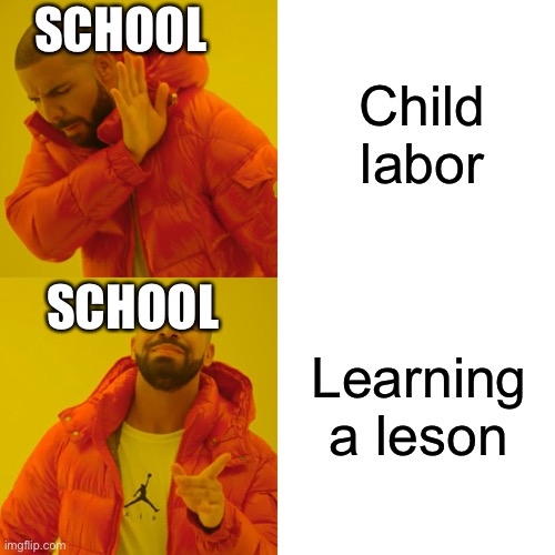 Drake Hotline Bling Meme | Child labor; SCHOOL; SCHOOL; Learning a lesson | image tagged in memes,drake hotline bling | made w/ Imgflip meme maker