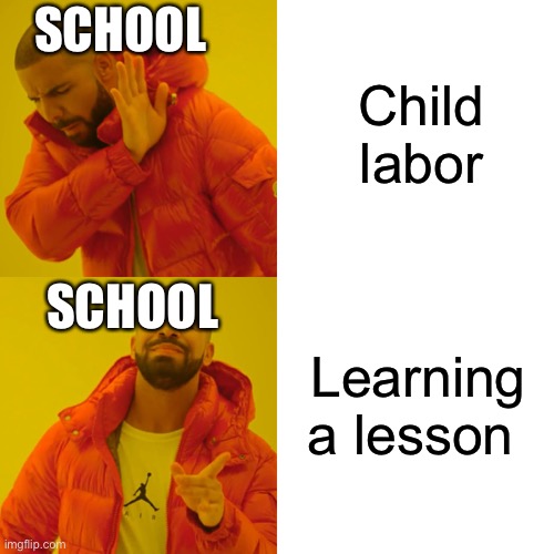 Drake Hotline Bling | Child labor; SCHOOL; SCHOOL; Learning a lesson | image tagged in memes,drake hotline bling | made w/ Imgflip meme maker