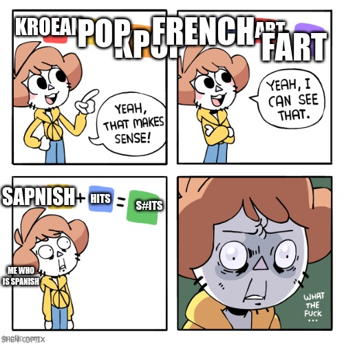 wait a minute |  POP; KPOP; FART; FRENCH; KROEAN; ART; SAPNISH; HITS; S#ITS; ME WHO IS SPANISH | image tagged in yeah that makes sense,fallout hold up | made w/ Imgflip meme maker