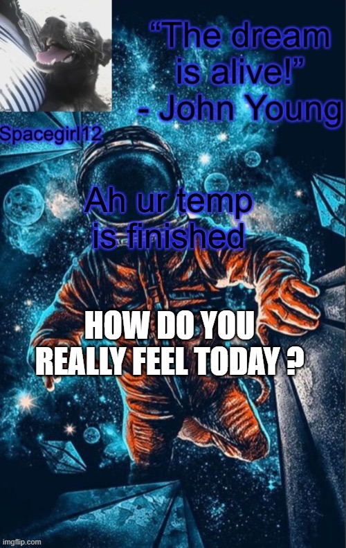spacegirl1 | HOW DO YOU REALLY FEEL TODAY ? | image tagged in spacegirl1 | made w/ Imgflip meme maker