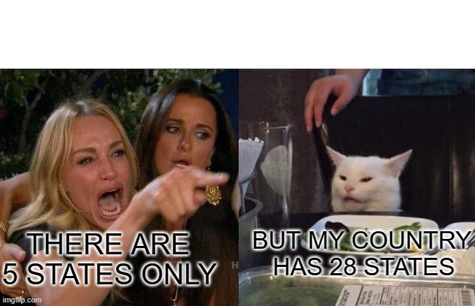 Woman Yelling At Cat Meme | BUT MY COUNTRY    HAS 28 STATES; THERE ARE 5 STATES ONLY | image tagged in memes,woman yelling at cat | made w/ Imgflip meme maker