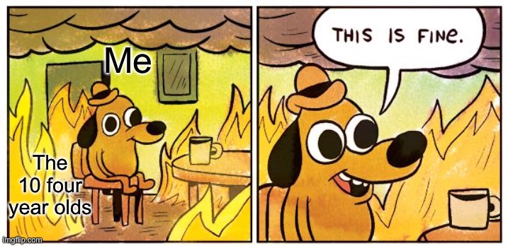 This Is Fine Meme | The 10 four year olds; Me | image tagged in memes,this is fine | made w/ Imgflip meme maker