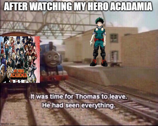 It was time for thomas to leave | AFTER WATCHING MY HERO ACADAMIA | image tagged in it was time for thomas to leave | made w/ Imgflip meme maker