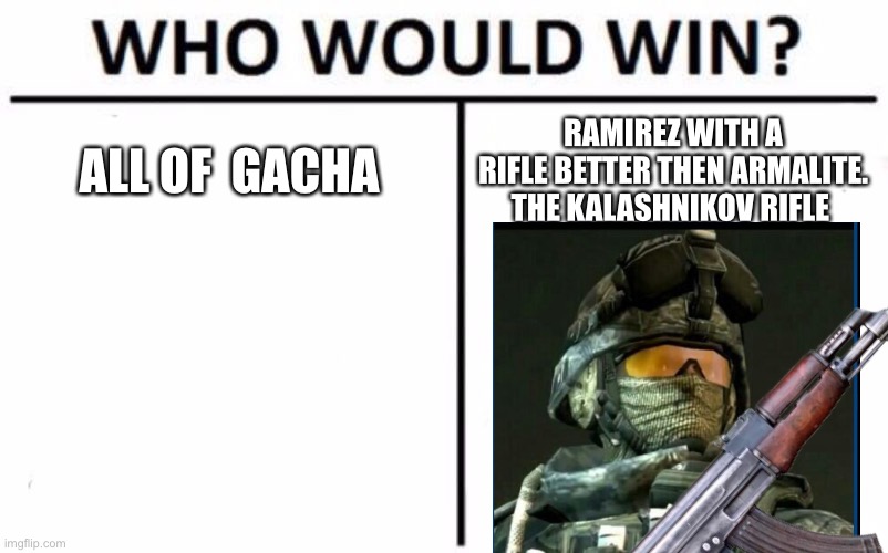 Here you go | ALL OF  GACHA; RAMIREZ WITH A RIFLE BETTER THEN ARMALITE. THE KALASHNIKOV RIFLE | image tagged in who would win | made w/ Imgflip meme maker