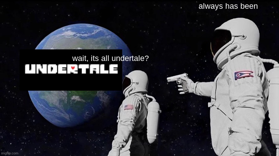 Always Has Been | always has been; wait, its all undertale? | image tagged in memes,always has been | made w/ Imgflip meme maker