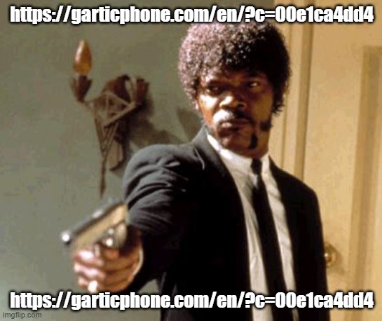 Say That Again I Dare You | https://garticphone.com/en/?c=00e1ca4dd4; https://garticphone.com/en/?c=00e1ca4dd4 | image tagged in memes,say that again i dare you | made w/ Imgflip meme maker