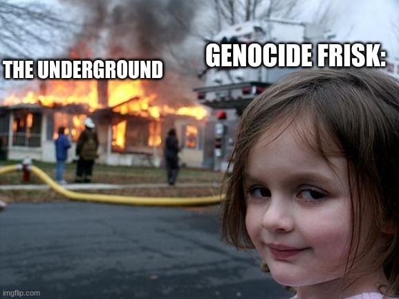 Disaster Girl |  GENOCIDE FRISK:; THE UNDERGROUND | image tagged in memes,disaster girl | made w/ Imgflip meme maker