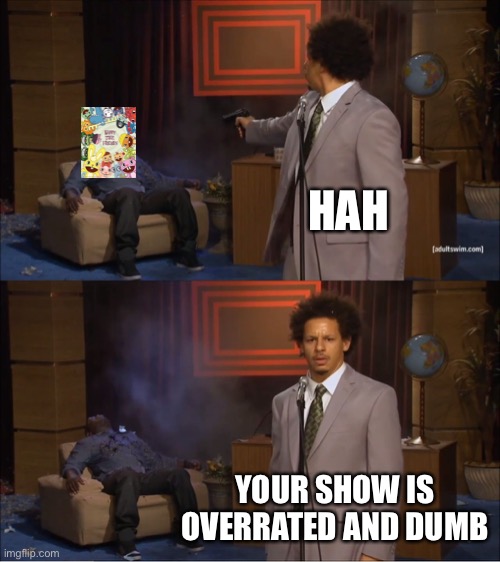 This is a bad show |  HAH; YOUR SHOW IS OVERRATED AND DUMB | image tagged in memes,who killed hannibal,happy tree friends,sucks | made w/ Imgflip meme maker
