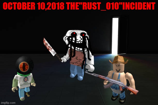 OCTOBER 10,2018 THE"RUST_010"INCIDENT | image tagged in roblox,myth,rust_010,trollge incident | made w/ Imgflip meme maker