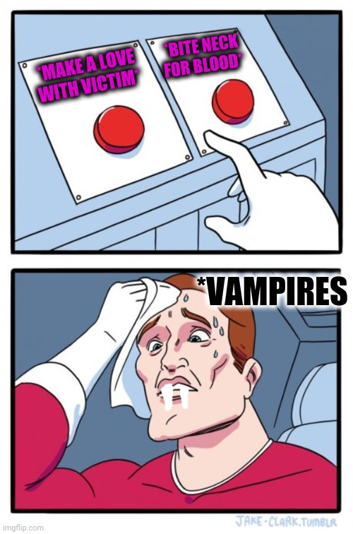 -Bloody diaries. |  *BITE NECK FOR BLOOD*; *MAKE A LOVE WITH VICTIM*; *VAMPIRES | image tagged in memes,two buttons,vampires,love wins,does he bite,behavior | made w/ Imgflip meme maker