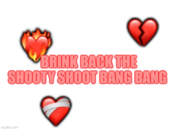 Hart borkenb | BRINK BACK THE SHOOTY SHOOT BANG BANG | made w/ Imgflip meme maker