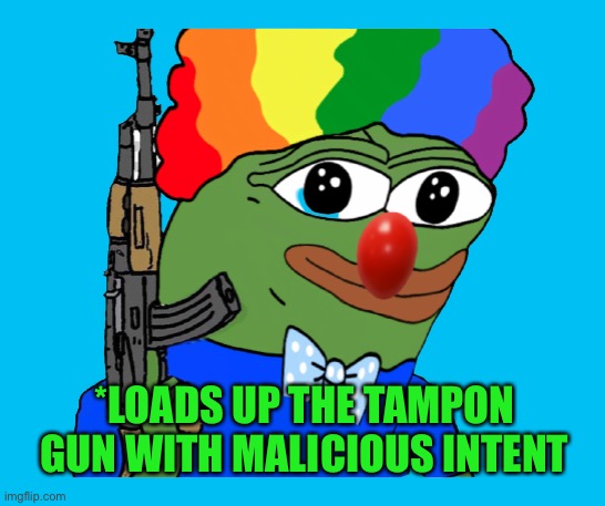 Pepe | *LOADS UP THE TAMPON GUN WITH MALICIOUS INTENT | image tagged in pepe | made w/ Imgflip meme maker